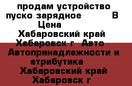 продам устройство пуско-зарядное 12 / 24 В  › Цена ­ 9 500 - Хабаровский край, Хабаровск г. Авто » Автопринадлежности и атрибутика   . Хабаровский край,Хабаровск г.